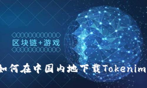 如何在中国内地下载Tokenim？