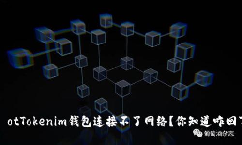  khảotTokenim钱包连接不了网络？你知道咋回事吗？