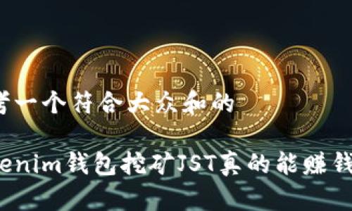 思考一个符合大众和的

tokenim钱包挖矿JST真的能赚钱吗？