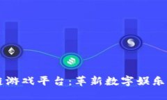 区块链游戏平台：革新数字娱乐的未来