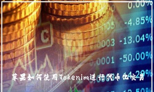 苹果如何使用Tokenim进行代币化交易